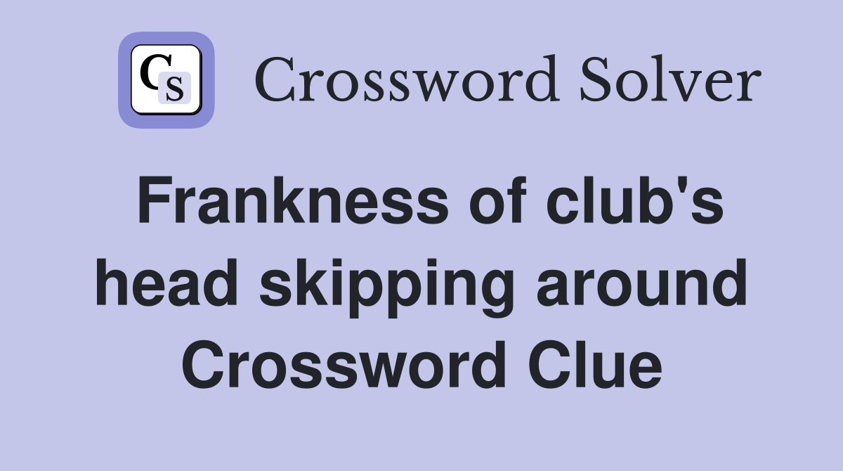 Frankness of club's head skipping around Crossword Clue Answers
